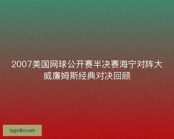 2007美国网球公开赛半决赛海宁对阵大威廉姆斯经典对决回顾 2007美国网球公开赛半决赛海宁对阵大威廉姆斯经典对决回顾