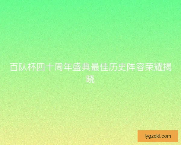 百队杯四十周年盛典最佳历史阵容荣耀揭晓